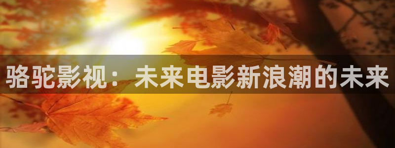 68影院电视剧免费观看：骆驼影视：未来电影新浪潮的未来