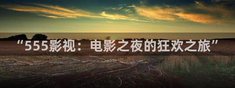 68影院蜜桃：“555影视：电影之夜的狂欢之旅”