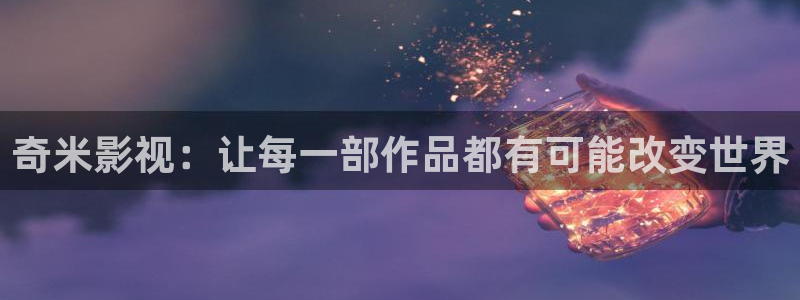 168私人免费影院：奇米影视：让每一部作品都有可能改变世界