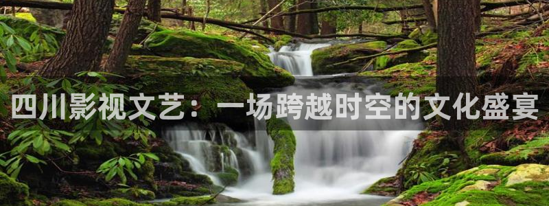 神马影院680：四川影视文艺：一场跨越时空的文化盛宴